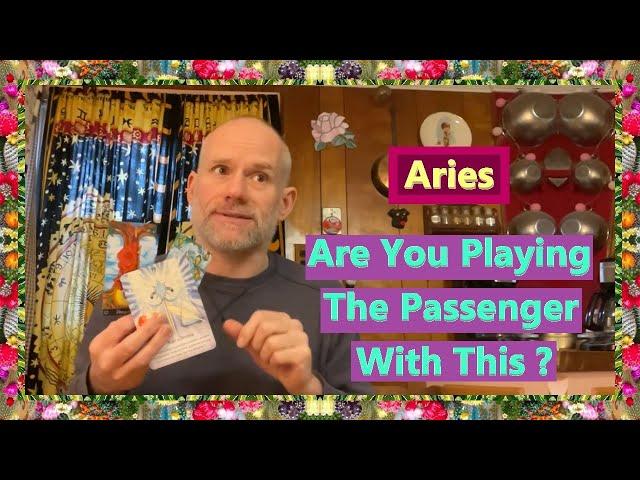 Aries - Are You Playing The Passenger With This ?