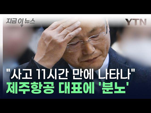 제주항공 대표에 분노한 유가족 "사고 발생 11시간 만에 현장 왔다" [지금이뉴스] / YTN