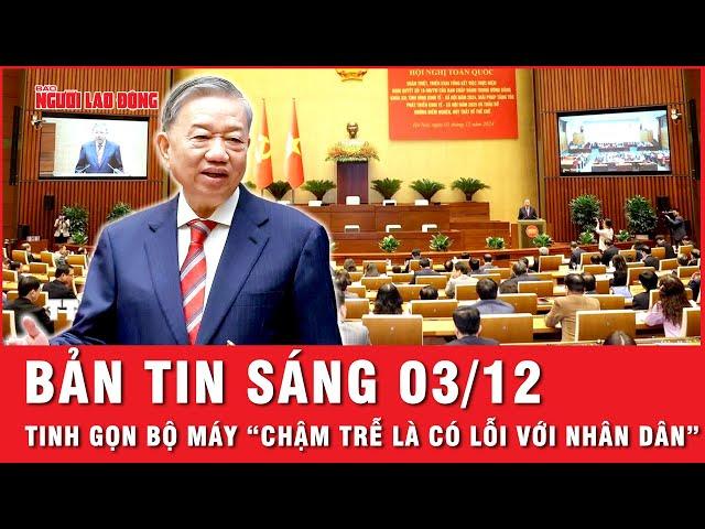 Thời sự sáng 03-12 : Tổng Bí thư Tô Lâm: Tinh gọn bộ máy “chậm trễ là có lỗi với nhân dân”