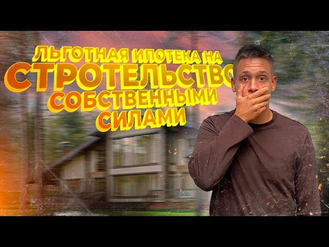 Льготная ипотека на строительство СВОИМИ СИЛАМИ. Разбор программы, ответы на вопросы.