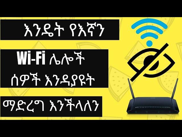 እንዴት የእኛን WI-FI ሌሎች ሰዎች  እንዳያዩት ማድረግ እንችላለን How To Hide Your WiFi Network For others