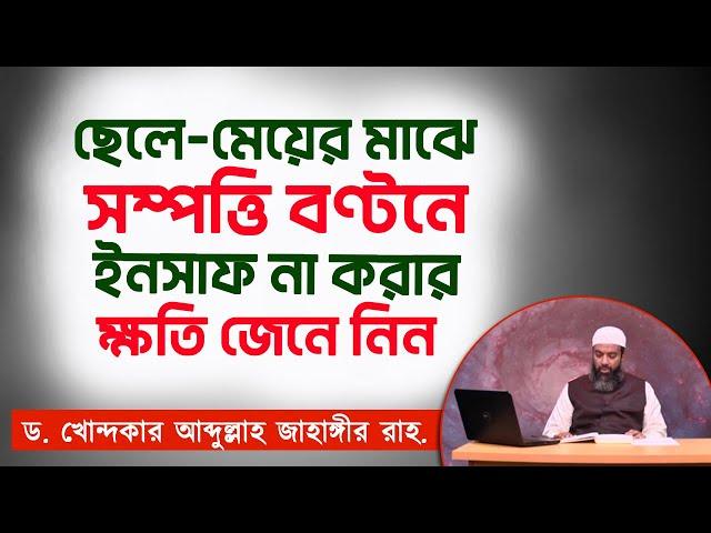 ছেলে-মেয়ের মাঝে সম্পত্তি বণ্টনের হুকুম- ড. খোন্দকার আব্দুল্লাহ জাহাঙ্গীর