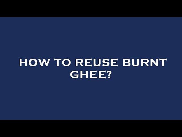 How to reuse burnt ghee?