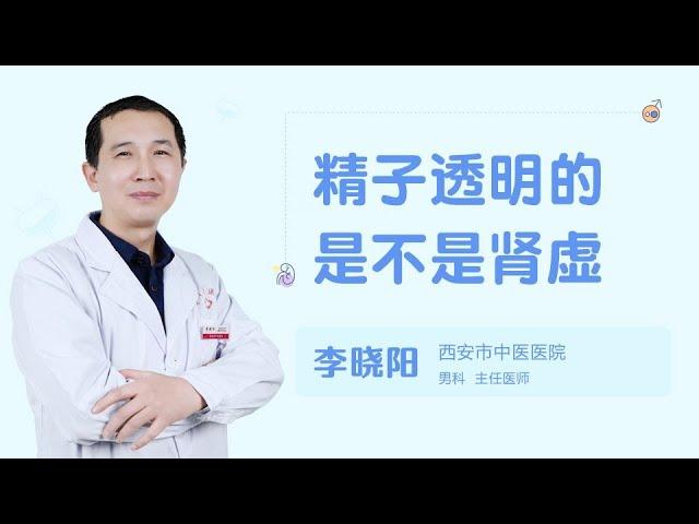 精子透明的是不是肾虚 99健康网 【男科】【李晓阳】