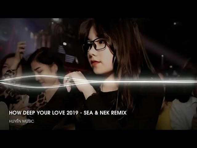 HOW DEEP YOUR LOVE 2019 - SEA & NEK REMIX [ H88 Studio ] CỰC PHẨM NHẠC BAY PHÒNG 2019 NGANG NGỬA TH