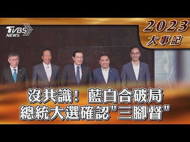 沒共識! 藍白合破局  總統大選確認「三腳督」【2023大事記】｜TVBS新聞