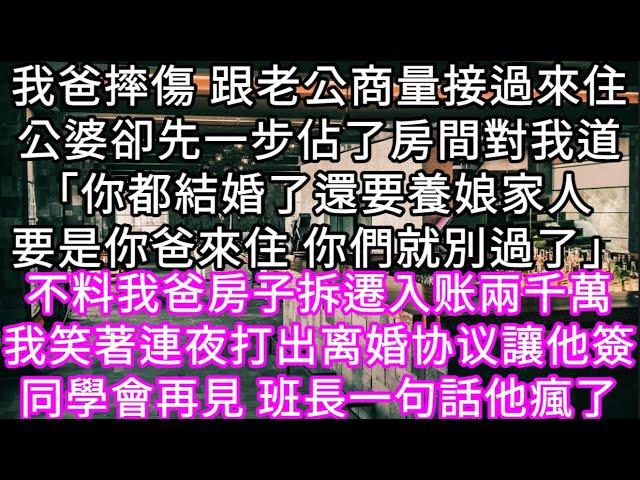 我爸摔傷 跟老公商量接過來住公婆卻先一步佔了房間對我道「你都結婚了還要養娘家人 要是你爸來住 你們就別過了」不料我爸房子拆遷入账兩千萬#心書時光 #為人處事 #生活經驗 #情感故事 #唯美频道 #爽文