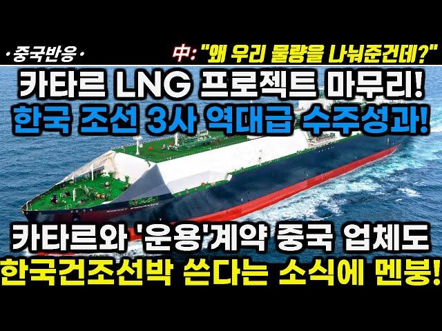 |중국반응| 카타르 LNG 프로젝트 2차까지 마무리! 한국 조선 3사 역대급 수주! 카타르와 '운용 계약'한 중국 업체도 한국 선박 쓴다는 소식에 답답한 중국