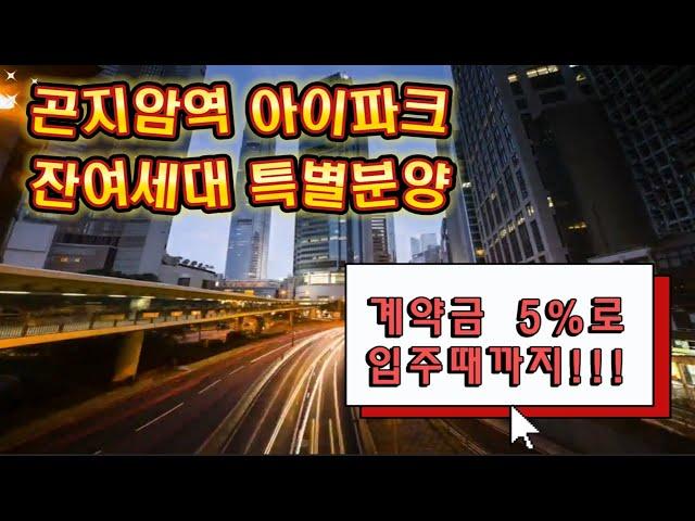 [경기도광주시 곤지암역 센트럴아이파크] 잔여세대 특별분양! 계약금 5% 약 3,000만원으로 입주때까지!!