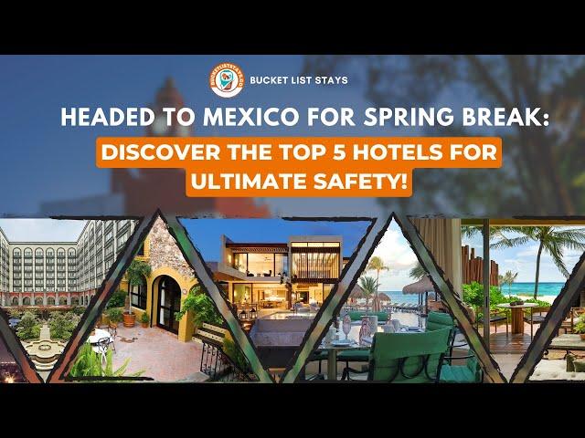 Headed to Mexico for Spring Break: Discover the Top 5 Hotels for Ultimate Safety!