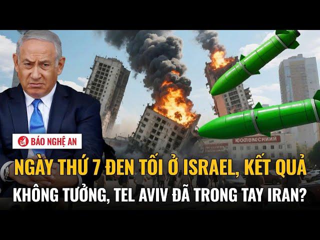 Thế giới hôm nay: Ngày thứ 7 đen tối ở Israel, kết quả không tưởng, Tel Aviv đã trong tay Iran?