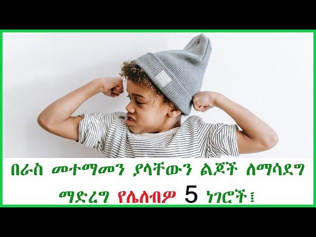 በራስ መተማመን ያላቸውን ልጆች ለማሳደግ ማድረግ የሌለብዎ 5 ነገሮች፤