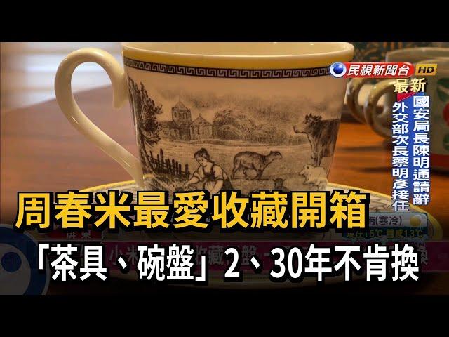 周春米最愛收藏開箱 「茶具、碗盤」2、30年不肯換－民視新聞