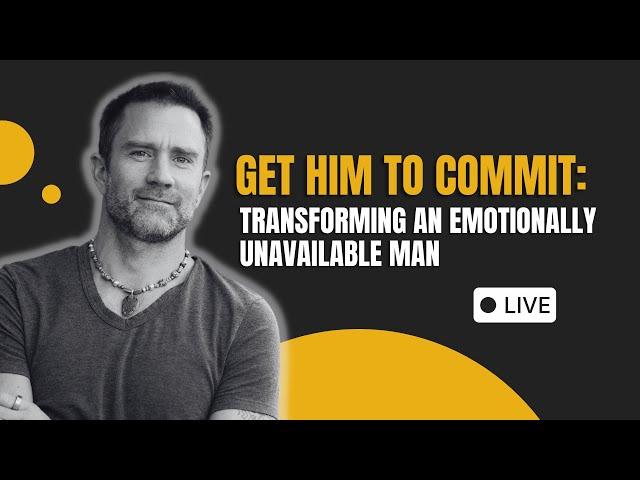 Get Him To Commit: Transforming an Emotionally Unavailable Man