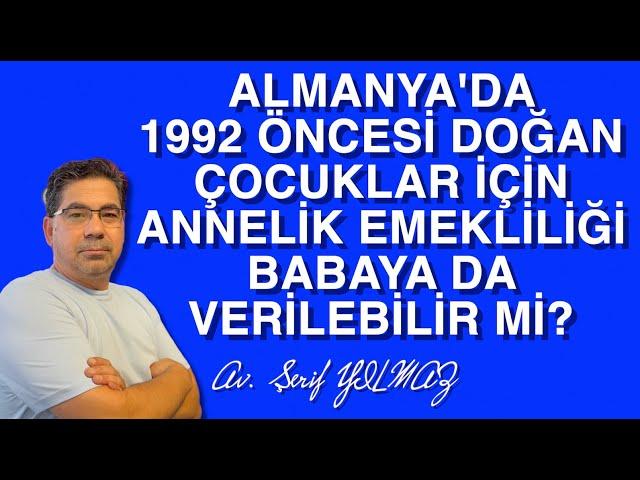 ALMANYA'DA 1992 ÖNCESİ DOĞAN ÇOCUKLAR İÇİN ANNELİK EMEKLİLİĞİ BABAYA VERİLEBİLİR Mİ?