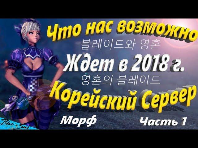 Что нас возможно Ждет в 2018 г. Морф Часть 1 Корейский Сервер (Bns)