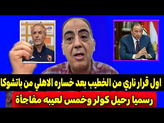 عاجل ورسميا اول قرار ناري وتاريخي من الخطيب بعد خسارة الاهلي من باتشوكا ورسميا رحيل كولر عن الاهلي