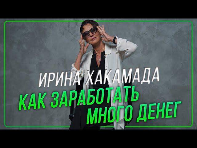 Ирина ХАКАМАДА | Как заработать много денег