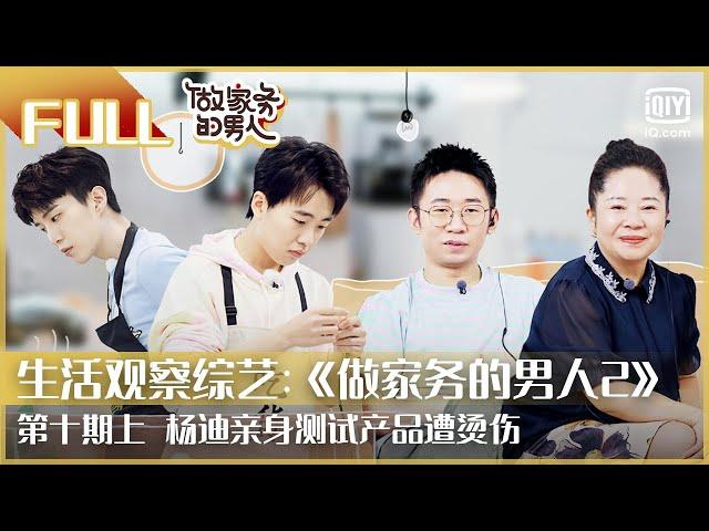 【FULL】杨迪亲身测试产品遭烫伤 | 做家务的男人2 EP10上 | Mr. Housework Season 2 | iQiyi综艺