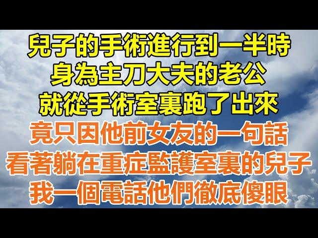 （完結爽文）兒子的手術進行到一半時，身為主刀大夫的老公，就從手術室裏跑了出來，竟只因他前女友的一句話，看著躺在重症監護室裏的兒子，我一個電話他們徹底傻眼！#情感#老年人#幸福#出軌#家產#白月光#老人