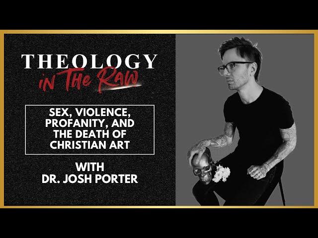 Sex, Violence, Profanity, and the Death of Christian Art: Josh Porter | Theology in the Raw Podcast