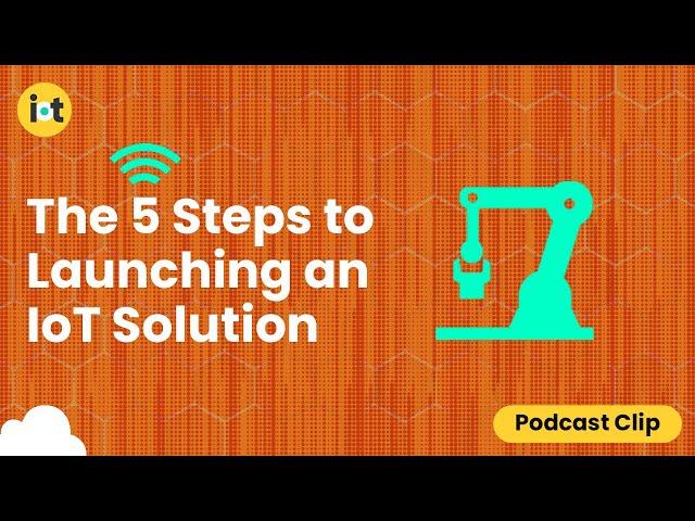 The 5 Steps to Launching an IoT Solution | IoT For All Podcast Clip