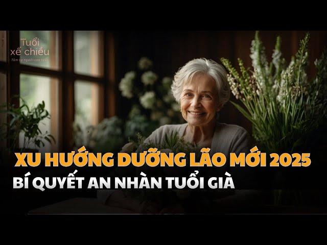 Xu Hướng Dưỡng Lão Năm 2025 | Tuổi Xế Chiều