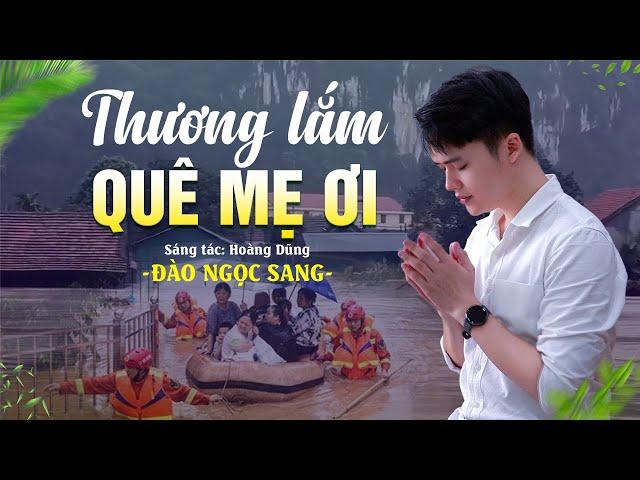 THƯƠNG LẮM QUÊ MẸ ƠI - Đào Ngọc Sang | Ca Khúc Mới Cực Cảm Động Về Bão Lũ Miền Trung 2024