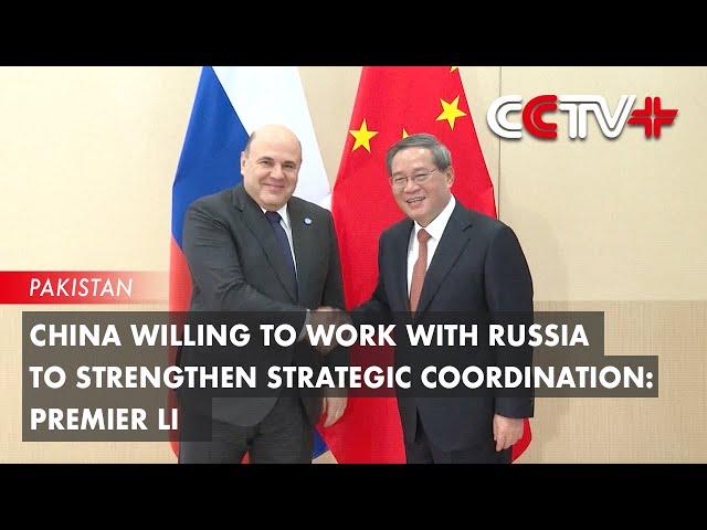 China Willing to Work with Russia to Strengthen Strategic Coordination: Premier Li