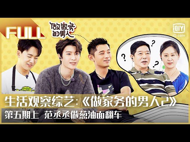 【FULL】范丞丞做葱油面翻车 | 做家务的男人2 EP5上 | Mr. Housework Season 2 | iQiyi综艺