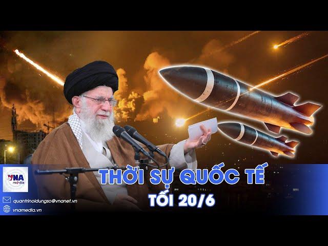 Thời sự Quốc tế tối 20/6. Iran tuân lời răn trả đũa trút đòn ‘xóa sổ’ hạt nhân Israel; Nga phóng UAV