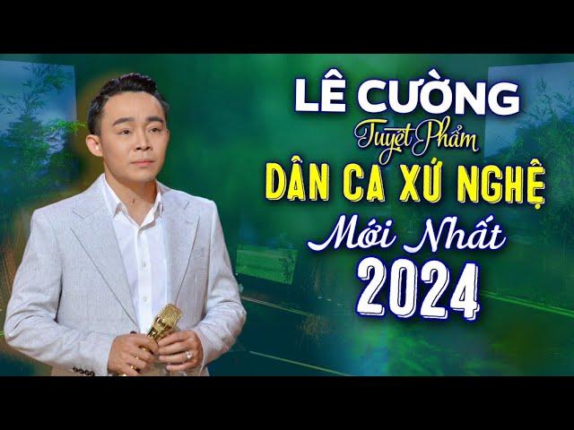 Lê Cường - Dân Ca Xứ Nghệ Triệu Người Mê | LK Nhạc Xứ Nghệ Để Đời Mới Nhất 2024