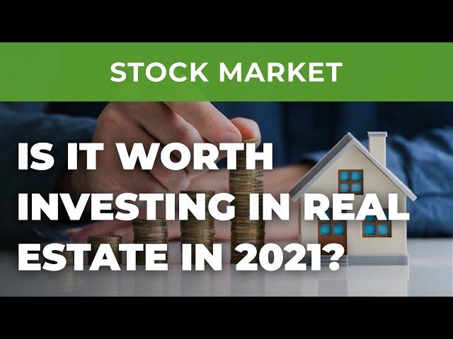 Is it worth investing in real estate in 2021?