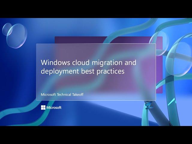 Windows cloud migration and deployment best practices – Microsoft Technical Takeoff