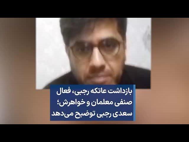 بازداشت عاتکه رجبی، فعال صنفی معلمان و خواهرش؛ سعدی رجبی توضیح می‌دهد