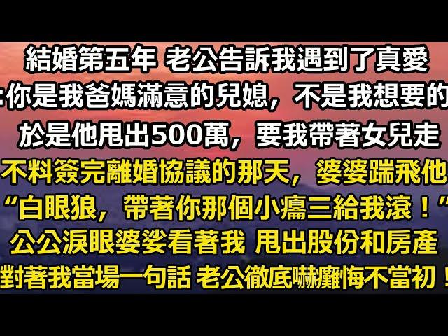 結婚第五年 老公告訴我遇到了真愛。:你是我爸媽滿意的兒媳，不是我想要的。於是他甩出500萬，要我帶著女兒走。不料簽完離婚協議的那天，婆婆一腳踹上他。“養不熟的白眼狼#家庭 #情感故事 #婚姻