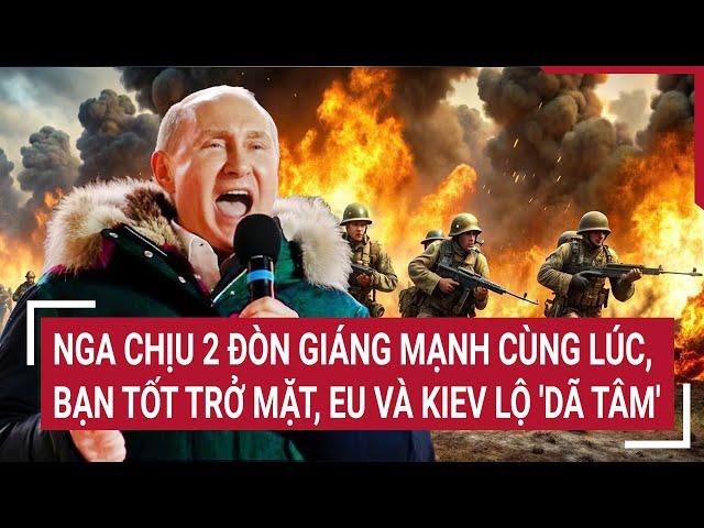 Thời sự quốc tế: Nga chịu 2 đòn giáng mạnh cùng lúc, bạn tốt trở mặt, EU và Kiev lộ 'dã tâm'