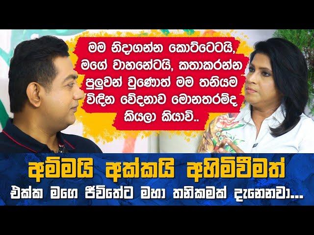 අම්මයි අක්කයි අහිමිවීමත් එක්ක මගෙ ජීවිතේට මහා තනිකමක් දැනෙනවාIමම හැමවෙලේම වැරදි කෙනාට ආදරය කළ කෙනෙක්