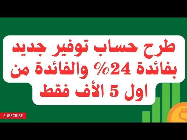 اصدار حساب توفير جديد بفائدة 24% تصرف شهريا والفائدة بتتحسب من اول 5 الأف بس