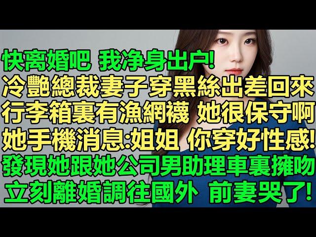 冷艷總裁妻子穿著黑絲出差回來，行李箱裏有漁網襪，她以前很保守的啊，看到她手機消息：姐姐，你穿真好看！直到發現她跟她公司男助理車裏擁吻，我立刻離婚轉頭調往國外，前妻奔潰了！快離婚吧，我凈身出戶！