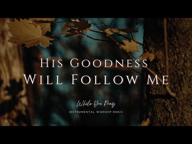 His Goodness Will Follow Me | Instrumental Worship Music | While You Pray