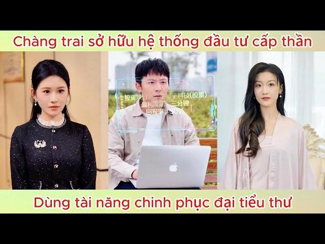 Chàng trai sở hữu hệ thống đầu tư cấp thần, dùng tài năng chinh phục đại tiểu thư | Phim hay