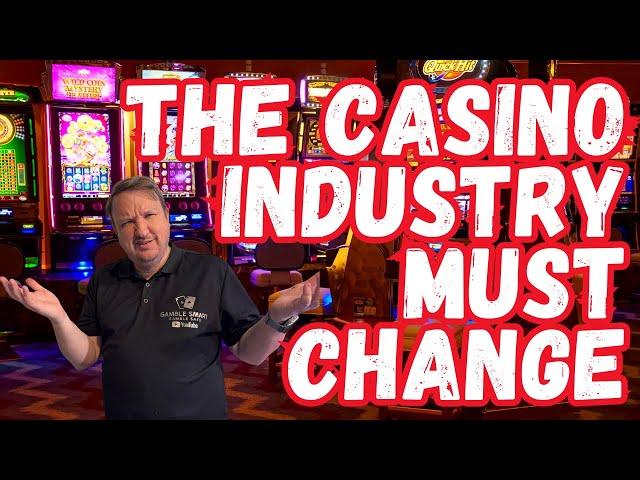 The Casino Industry MUST Change  What Are Your Thoughts?