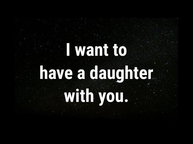  I want to have a daughter with you... current thoughts and feelings