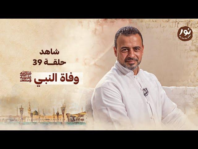 الحلقة 39 - وفاة النبي ﷺ - نور - مصطفى حسني - EPS 39 - Noor - Mustafa Hosny