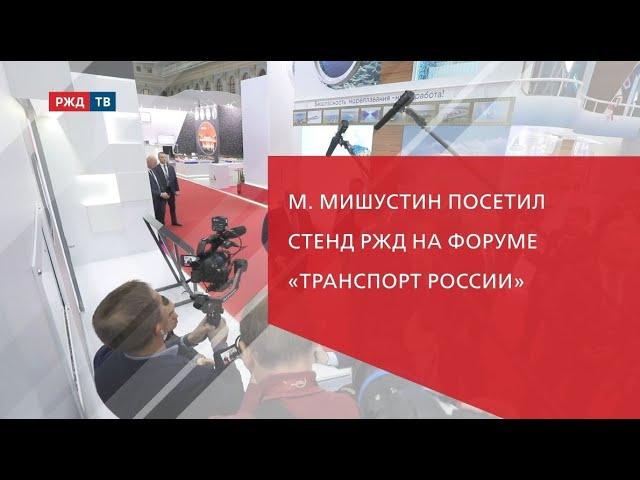 Михаил Мишустин посетил стенд РЖД на форуме «Транспорт России»