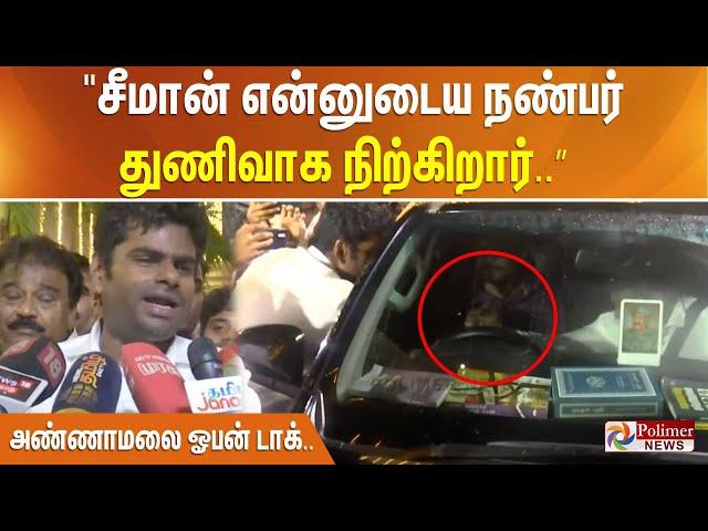 " சீமான்  என்னுடைய நண்பர். துணிவாக நிற்கிறார்..” அண்ணாமலை ஓபன் டாக்..