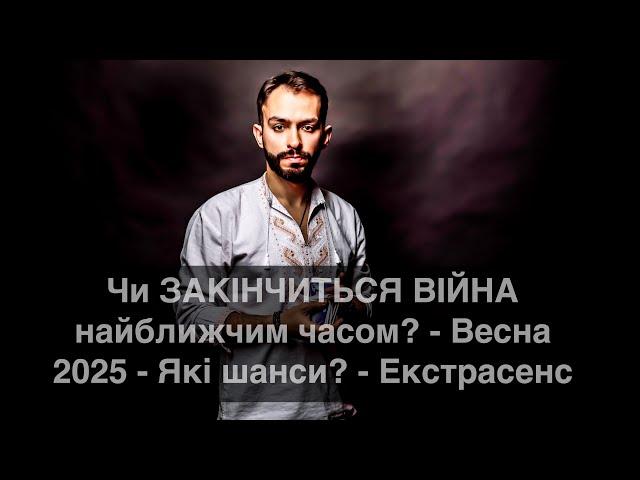 Чи ЗАКІНЧИТЬСЯ ВІЙНА найближчим часом? - Весна 2025 - Які шанси? - Екстрасенс