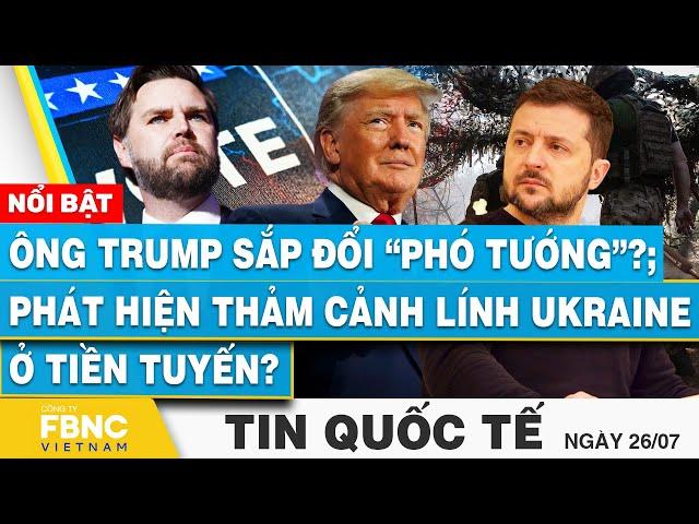 Tin Quốc tế 26/7 | Ông Trump sắp đổi “Phó Tướng”?; Phát hiện thảm cảnh lính Ukraine ở tiền tuyến?