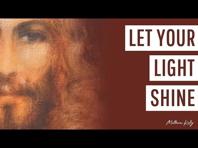 Let Your Light Shine - Matthew Kelly - Difficult Teachings - Best Lent Ever